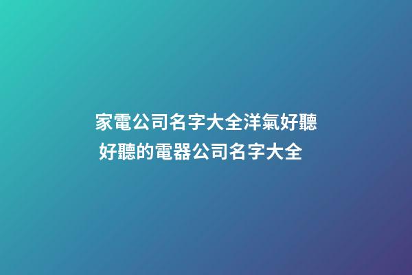 家電公司名字大全洋氣好聽 好聽的電器公司名字大全-第1張-公司起名-玄機派